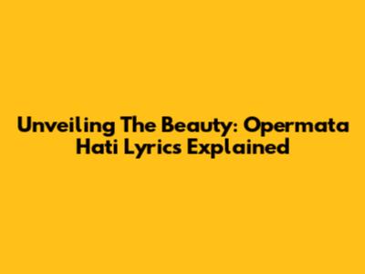 Unveiling The Beauty: 'Opermata Hati' Lyrics Explained