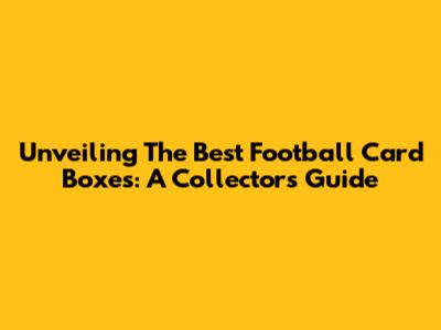Unveiling The Best Football Card Boxes: A Collector's Guide