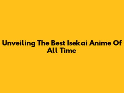 Unveiling The Best Isekai Anime Of All Time