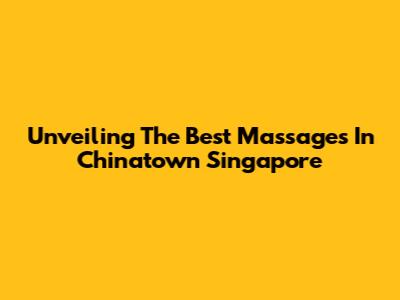 Unveiling The Best Massages In Chinatown Singapore