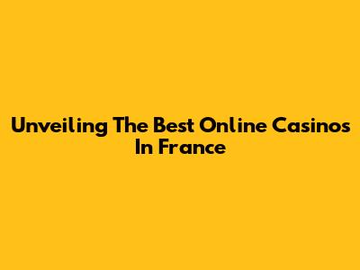 Unveiling The Best Online Casinos In France