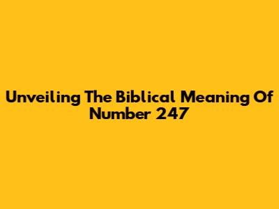 Unveiling The Biblical Meaning Of Number 247