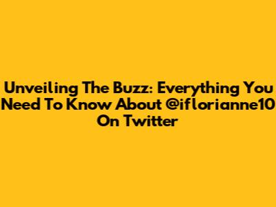 Unveiling The Buzz: Everything You Need To Know About @iflorianne10 On Twitter