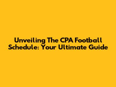 Unveiling The CPA Football Schedule: Your Ultimate Guide
