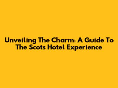 Unveiling The Charm: A Guide To The Scots Hotel Experience