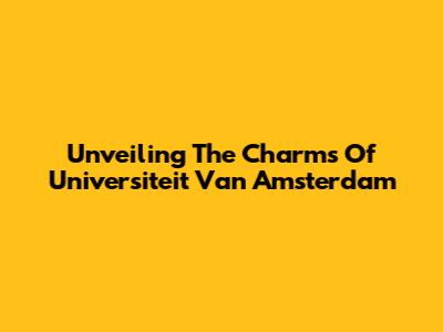 Unveiling The Charms Of Universiteit Van Amsterdam
