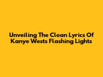 Unveiling The Clean Lyrics Of Kanye West's 'Flashing Lights'
