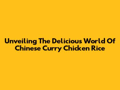 Unveiling The Delicious World Of Chinese Curry Chicken Rice