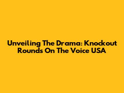 Unveiling The Drama: Knockout Rounds On The Voice USA