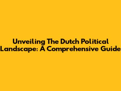 Unveiling The Dutch Political Landscape: A Comprehensive Guide