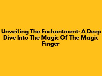 Unveiling The Enchantment: A Deep Dive Into The Magic Of 'The Magic Finger'