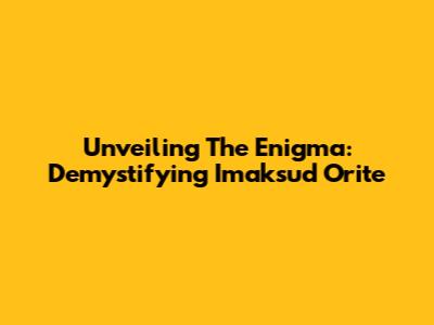 Unveiling The Enigma: Demystifying Imaksud Orite