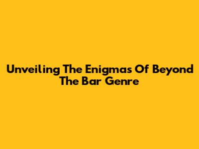 Unveiling The Enigmas Of Beyond The Bar Genre