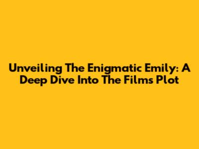 Unveiling The Enigmatic 'Emily': A Deep Dive Into The Film's Plot