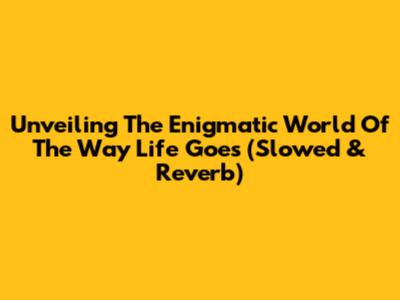 Unveiling The Enigmatic World Of 'The Way Life Goes' (Slowed & Reverb)
