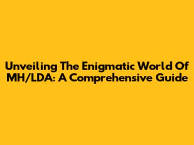 Unveiling The Enigmatic World Of MH/LDA: A Comprehensive Guide