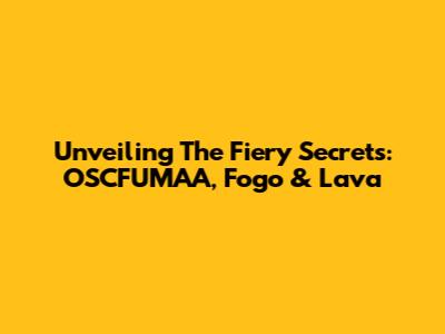 Unveiling The Fiery Secrets: OSCFUMAA, Fogo & Lava