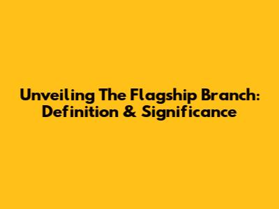 Unveiling The Flagship Branch: Definition & Significance