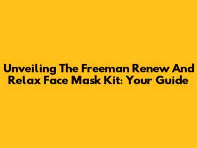 Unveiling The Freeman Renew And Relax Face Mask Kit: Your Guide