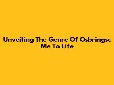 Unveiling The Genre Of "Osbringsc Me To Life"