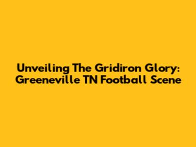 Unveiling The Gridiron Glory: Greeneville TN Football Scene