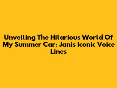 Unveiling The Hilarious World Of My Summer Car: Jani's Iconic Voice Lines