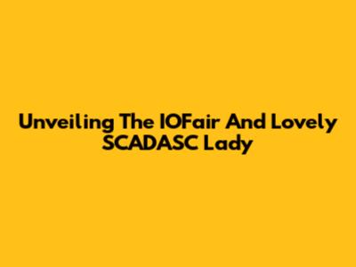 Unveiling The IOFair And Lovely SCADASC Lady