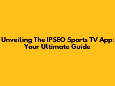 Unveiling The IPSEO Sports TV App: Your Ultimate Guide