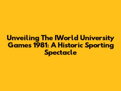 Unveiling The IWorld University Games 1981: A Historic Sporting Spectacle