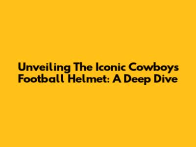 Unveiling The Iconic Cowboys Football Helmet: A Deep Dive