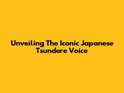 Unveiling The Iconic Japanese Tsundere Voice