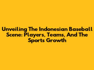 Unveiling The Indonesian Baseball Scene: Players, Teams, And The Sport's Growth