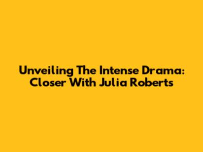 Unveiling The Intense Drama: Closer With Julia Roberts
