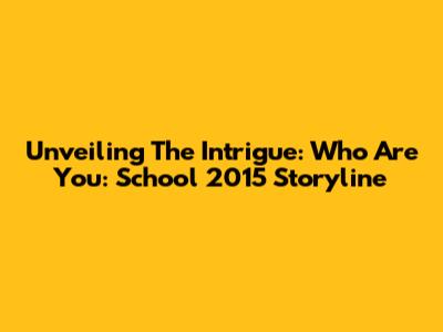 Unveiling The Intrigue: 'Who Are You: School 2015' Storyline