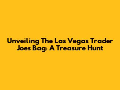 Unveiling The Las Vegas Trader Joe's Bag: A Treasure Hunt
