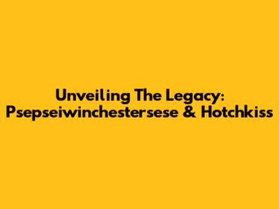 Unveiling The Legacy: Psepseiwinchestersese & Hotchkiss