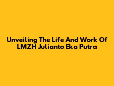 Unveiling The Life And Work Of LMZH Julianto Eka Putra