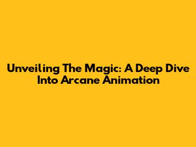 Unveiling The Magic: A Deep Dive Into Arcane Animation
