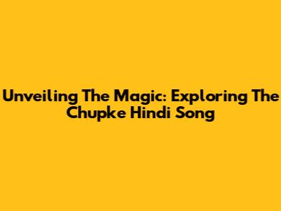 Unveiling The Magic: Exploring The Chupke Hindi Song