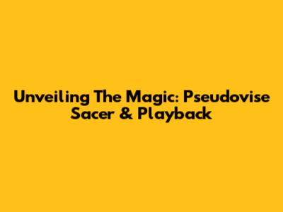 Unveiling The Magic: Pseudovise Sacer & Playback