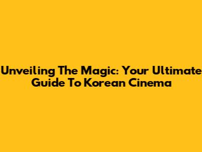 Unveiling The Magic: Your Ultimate Guide To Korean Cinema