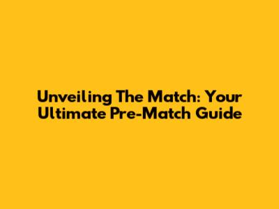 Unveiling The Match: Your Ultimate Pre-Match Guide