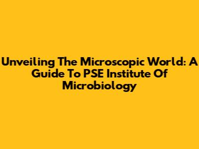 Unveiling The Microscopic World: A Guide To PSE Institute Of Microbiology