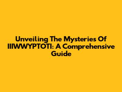 Unveiling The Mysteries Of IIIWWYPTOTI: A Comprehensive Guide