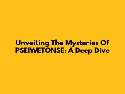 Unveiling The Mysteries Of PSEIWETONSE: A Deep Dive
