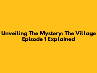 Unveiling The Mystery: 'The Village' Episode 1 Explained