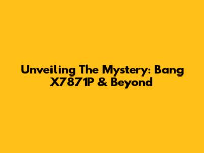 Unveiling The Mystery: Bang X7871P & Beyond