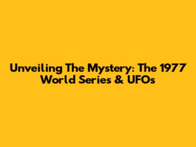 Unveiling The Mystery: The 1977 World Series & UFOs