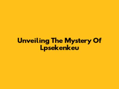 Unveiling The Mystery Of Lpsekenkeu