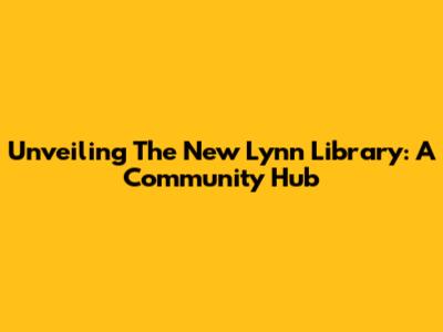 Unveiling The New Lynn Library: A Community Hub
